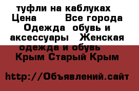 туфли на каблуках › Цена ­ 50 - Все города Одежда, обувь и аксессуары » Женская одежда и обувь   . Крым,Старый Крым